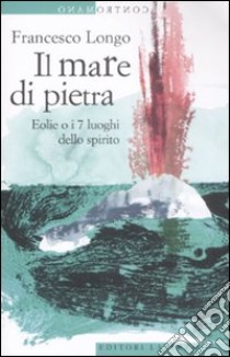 Il mare di pietra. Eolie o i 7 luoghi dello spirito libro di Longo Francesco