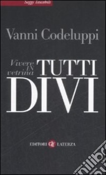 Tutti divi. Vivere in vetrina libro di Codeluppi Vanni