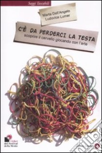 C'è da perderci la testa. Scoprire il cervello giocando con l'arte. Ediz. illustrata libro di Dell'Angelo Marta; Lumer Ludovica