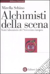 Alchimisti della scena. Teatri laboratorio del Novecento europeo libro di Schino Mirella