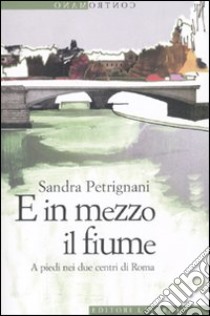 E in mezzo il fiume. A piedi nei due centri di Roma libro di Petrignani Sandra