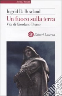 Un Fuoco sulla terra. Vita di Giordano Bruno libro di Rowland Ingrid D.