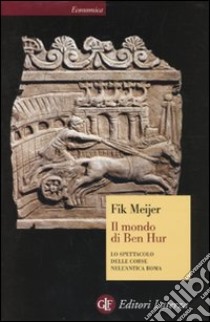 Il Mondo di Ben Hur. Lo spettacolo delle corse nell'antica Roma libro di Meijer Fik