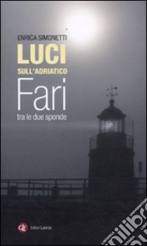 Luci sull'Adriatico. Fari tra le due sponde. Ediz. illustrata libro di Simonetti Enrica