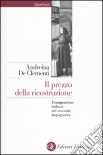 Il Prezzo della ricostruzione. L'emigrazione italiana nel secondo dopoguerra libro di De Clementi Andreina