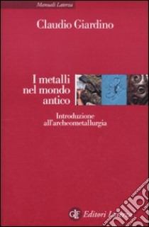 I Metalli nel mondo antico. Introduzione all'archeometallurgia libro di Giardino Claudio