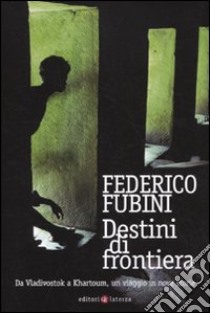 Destini di frontiera. Da Vladivostok a Khartoum, un viaggio in nove storie libro di Fubini Federico