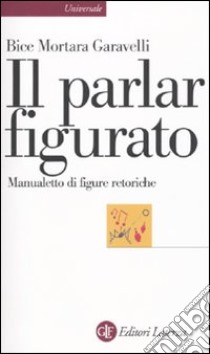 Il Parlar figurato. Manualetto di figure retoriche libro di Mortara Garavelli Bice