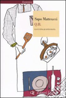 Q.B. La cucina quanto basta libro di Matteucci Sapo