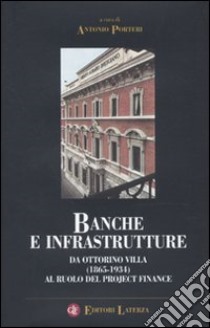 Banche e infrastrutture. Da Ottorino Villa (1865-1934) al ruolo del project finance libro di Porteri A. (cur.)