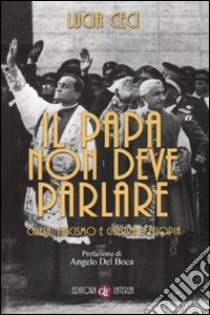 Il papa non deve parlare. Chiesa, fascismo e guerra d'Etiopia libro di Ceci Lucia