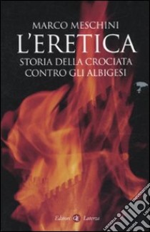 L'eretica. Storia della crociata contro gli albigesi libro di Meschini Marco