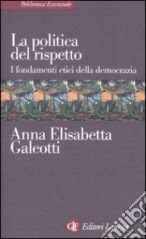 La politica del rispetto. I fondamenti etici della democrazia libro di Galeotti Anna E.