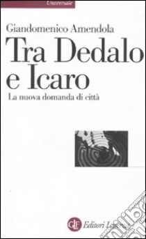 Tra Dedalo e Icaro. La nuova domanda di città libro di Amendola Giandomenico