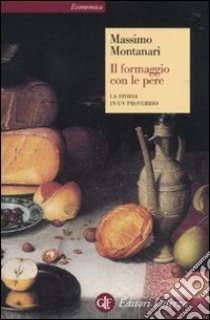 Il formaggio con le pere. La storia in un proverbio libro di Montanari Massimo