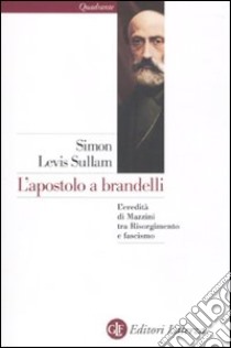 L'apostolo a brandelli. L'eredità di Mazzini tra Risorgimento e fascismo libro di Sullam Simon Levis