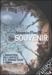 Souvenir. L'industria dell'antico e il Grand Tour a Roma libro di Pinelli Antonio