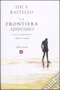 La frontiera addosso. Così si deportano i diritti umani libro di Rastello Luca