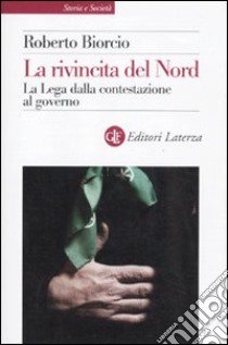 La rivincita del Nord. La Lega dalla contestazione al governo libro di Biorcio Roberto