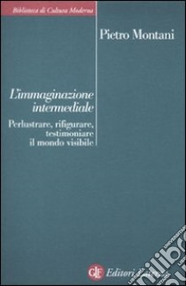 L'immaginazione intermediale. Perlustrare, rifigurare, testimoniare il mondo visibile libro di Montani Pietro