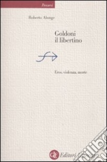 Goldoni il libertino. Eros, violenza, morte libro di Alonge Roberto