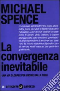 La convergenza inevitabile. Una via globale per uscire dalla crisi libro di Spence Michael