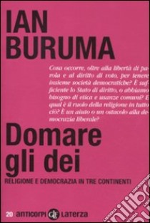 Domare gli dei. Religione e democrazia in tre continenti libro di Buruma Ian