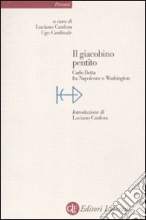 Il Giacobino pentito. Carlo Botta fra Napoleone e Washington libro di Canfora L. (cur.); Cardinale U. (cur.)