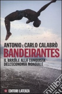 Bandeirantes. Il Brasile alla conquista dell'economia mondiale libro di Calabrò Antonio; Calabrò Carlo