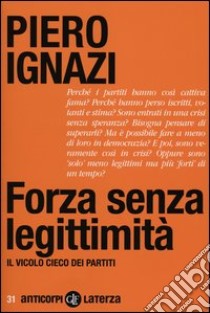 Forza senza legittimità. Il vicolo cieco dei partiti libro di Ignazi Piero