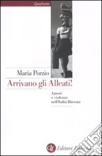 Arrivano gli alleati! Amori e violenze nell'Italia «liberata» libro di Porzio Maria