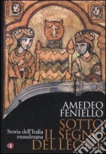 Sotto il segno del leone. Storia dell'Italia musulmana libro di Feniello Amedeo