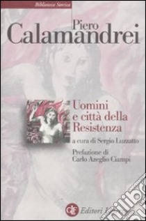 Uomini e città della Resistenza. Discorsi, scritti ed epigrafi libro di Calamandrei Piero; Luzzatto S. (cur.)