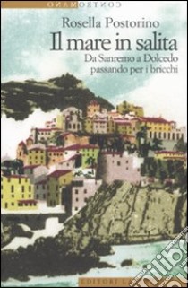 Il mare in salita. Da Sanremo a Dolcedo passando per i bricchi libro di Postorino Rosella