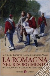 La Romagna nel Risorgimento. Politica, società e cultura al tempo dell'unità libro di Balzani R. (cur.); Varni A. (cur.)