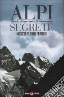 Alpi segrete. Storie di uomini e di montagne libro di Ferrari Marco Albino