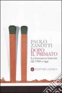 Dopo il primato. La letteratura francese dal 1968 a oggi libro di Zanotti Paolo