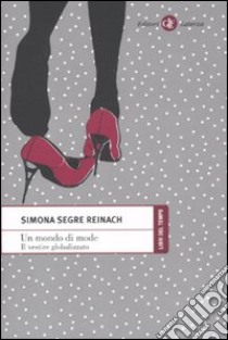 Un mondo di mode. Il vestire globalizzato libro di Segre Reinach Simona