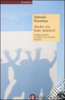 Anche voi foste stranieri. L'immigrazione, la Chiesa e la società italiana libro di Sciortino Antonio