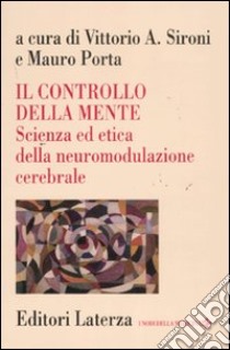 Il controllo della mente. Scienza ed etica della neuromodulazione cerebrale libro di Sironi V. A. (cur.); Porta M. (cur.)