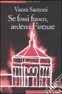 Se fossi fuoco, arderei Firenze libro di Santoni Vanni