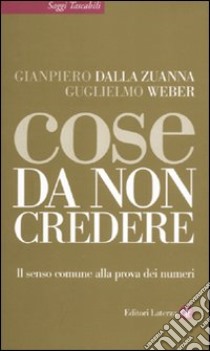 Cose da non credere. Il senso comune alla prova dei numeri libro di Dalla Zuanna Gianpiero; Weber Guglielmo