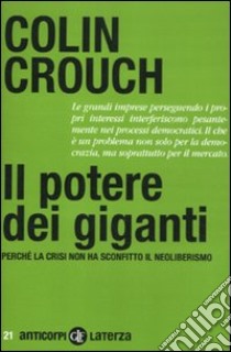 Il potere dei giganti. Perché la crisi non ha sconfitto il neoliberismo libro di Crouch Colin