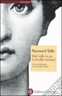 Dal collo in su (cervello escluso). Viaggio intorno alla nostra testa libro di Tallis Raymond