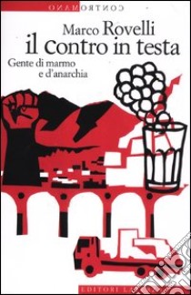 Il contro in testa. Gente di marmo e d'anarchia libro di Rovelli Marco