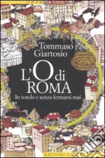 L'O di Roma. In tondo e senza fermarsi mai libro di Giartosio Tommaso