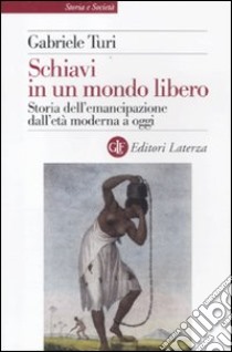 Schiavi in un mondo libero. Storia dell'emancipazione dall'età moderna a oggi libro di Turi Gabriele