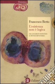 L'esistenza non è logica. Dal quadrato rotondo ai mondi impossibili libro di Berto Francesco