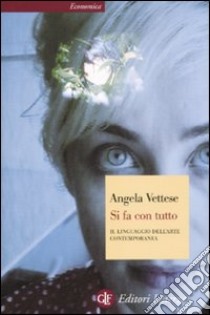 Si fa con tutto. Il linguaggio dell'arte contemporanea libro di Vettese Angela