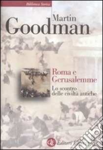 Roma e Gerusalemme. Lo scontro delle civiltà antiche libro di Goodman Martin